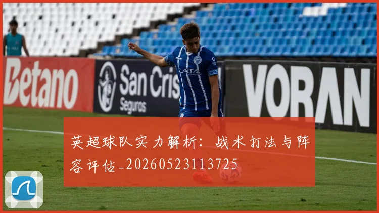 英超球队实力解析：战术打法与阵容评估_20260523113725