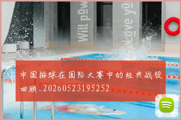 中国排球在国际大赛中的经典战役回顾_20260523195252
