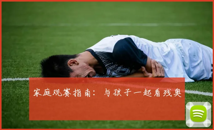 家庭观赛指南：与孩子一起看残奥