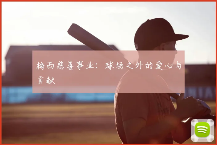 梅西慈善事业：球场之外的爱心与贡献