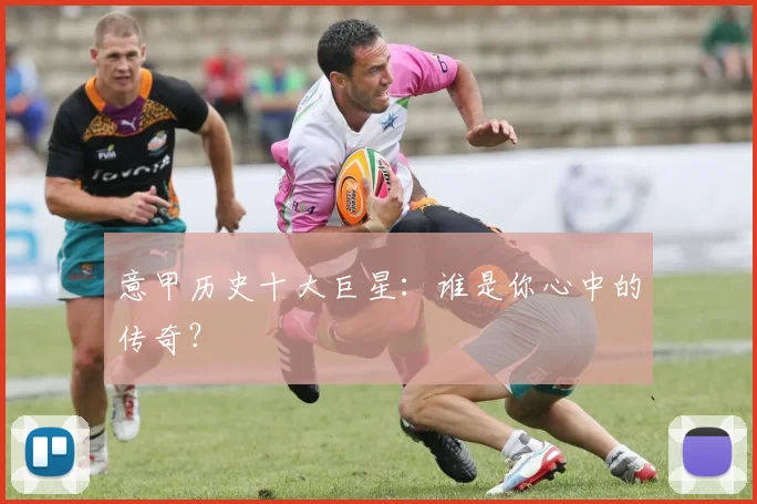 意甲历史十大巨星：谁是你心中的传奇？
