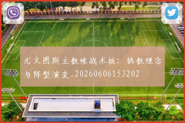 尤文图斯主教练战术板：执教理念与阵型演变_20260606153202