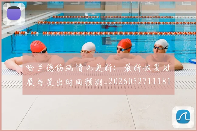 哈兰德伤病情况更新：最新恢复进展与复出时间预测_20260527111817