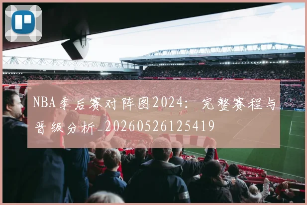NBA季后赛对阵图2024：完整赛程与晋级分析_20260526125419