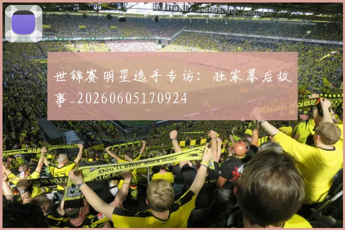 世锦赛明星选手专访:独家幕后故事_20260605170924