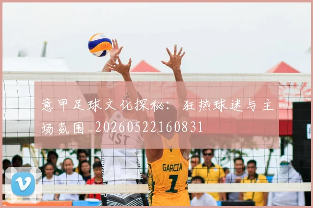 意甲足球文化探秘：狂热球迷与主场氛围_20260522160831