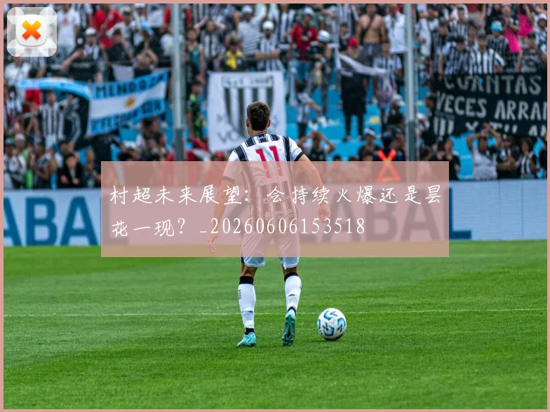 村超未来展望：会持续火爆还是昙花一现？_20260606153518