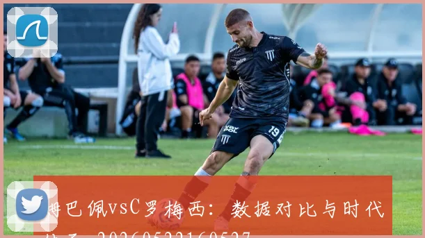 姆巴佩vsC罗梅西：数据对比与时代传承_20260522160527